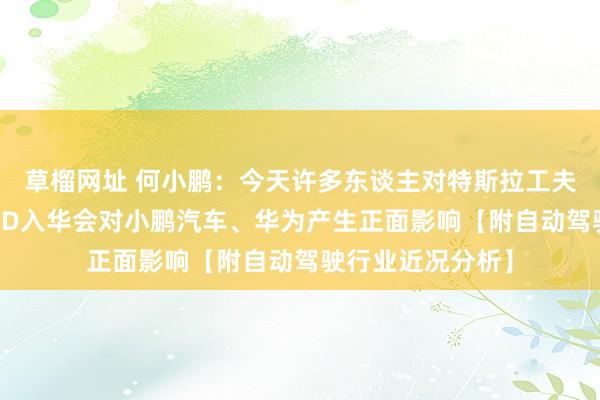 草榴网址 何小鹏：今天许多东谈主对特斯拉工夫有很大扭曲，FSD入华会对小鹏汽车、华为产生正面影响【附自动驾驶行业近况分析】