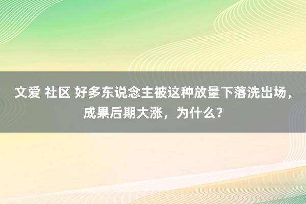文爱 社区 好多东说念主被这种放量下落洗出场，成果后期大涨，为什么？