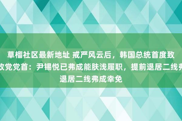草榴社区最新地址 戒严风云后，韩国总统首度致歉！握政党党首：尹锡悦已弗成能肤浅履职，提前退居二线弗成幸免