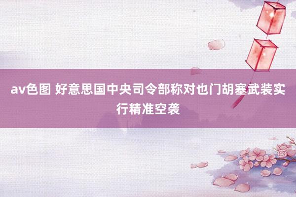av色图 好意思国中央司令部称对也门胡塞武装实行精准空袭