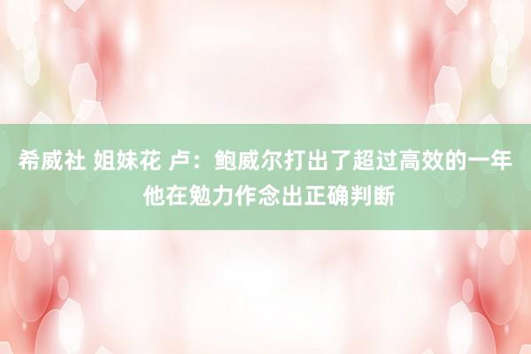 希威社 姐妹花 卢：鲍威尔打出了超过高效的一年 他在勉力作念出正确判断