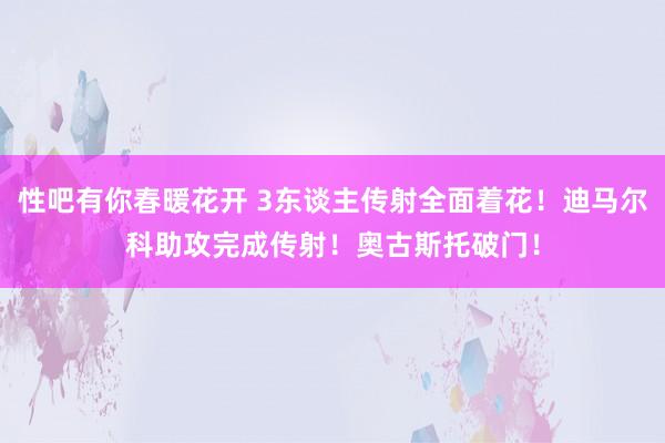 性吧有你春暖花开 3东谈主传射全面着花！迪马尔科助攻完成传射！奥古斯托破门！