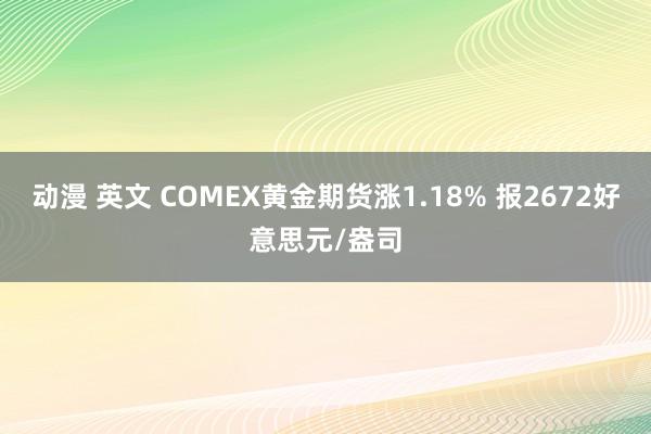 动漫 英文 COMEX黄金期货涨1.18% 报2672好意思元/盎司
