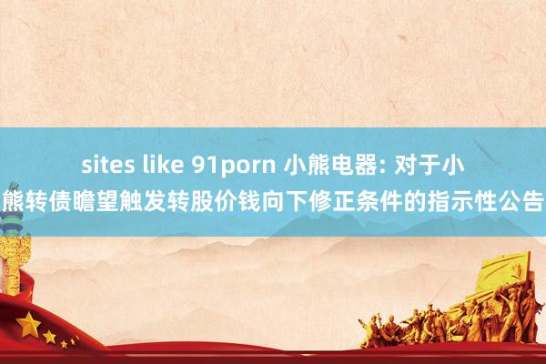 sites like 91porn 小熊电器: 对于小熊转债瞻望触发转股价钱向下修正条件的指示性公告